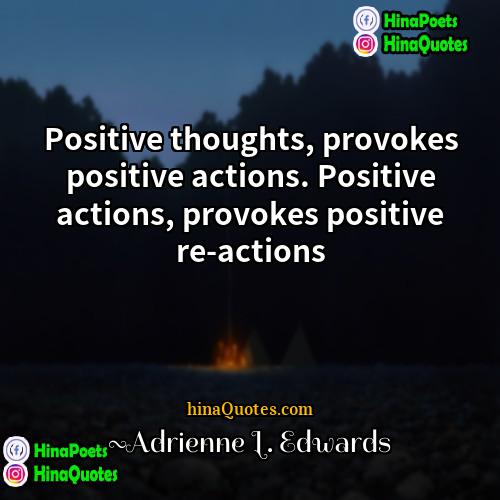Adrienne L Edwards Quotes | Positive thoughts, provokes positive actions. Positive actions,